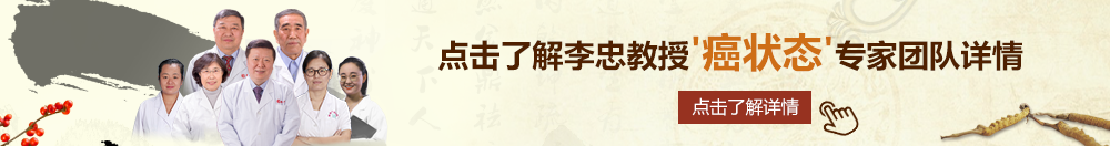 直男公交车站操逼插福利视频北京御方堂李忠教授“癌状态”专家团队详细信息